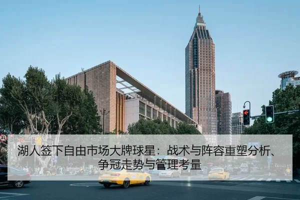 湖人签下自由市场大牌球星：战术与阵容重塑分析、争冠走势与管理考量